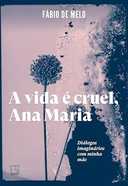 Capa do Livro A vida é cruel, Ana Maria: Diálogos imaginários com minha mãe