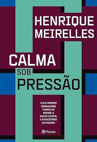 Calma sob pressão: O que aprendi comandando o Banco de Boston, o Banco Central e o Ministério da Fazenda