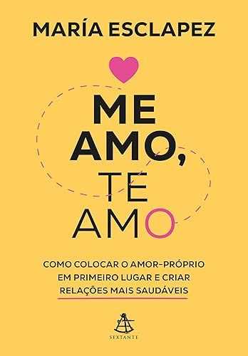 Me amo, te amo: Como colocar o amor-próprio em primeiro lugar e criar relações mais saudáveis