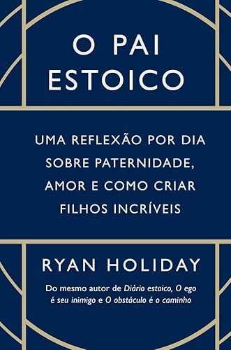 O pai estoico: Uma reflexão por dia sobre paternidade, amor e como criar filhos incríveis